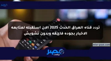 تردد قناة العراق الحدث 2025 الآن استقبله لمتابعة الأخبار بجودة فائقة وبدون تشويش